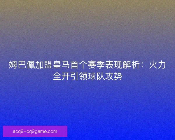 姆巴佩加盟皇马首个赛季表现解析：火力全开引领球队攻势